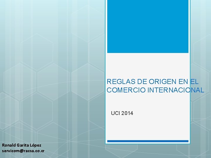 REGLAS DE ORIGEN EN EL COMERCIO INTERNACIONAL UCI 2014 Ronald Garita López servicom@racsa. co.