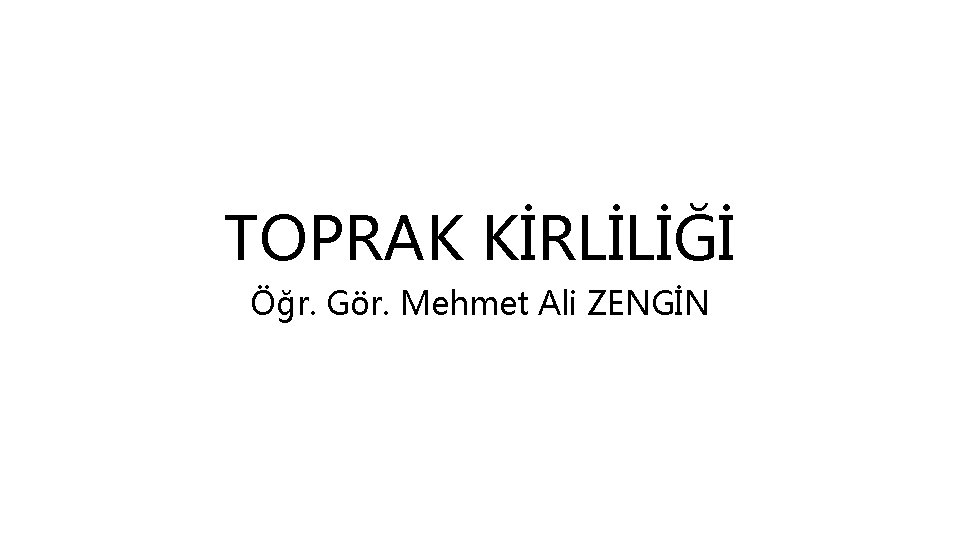 TOPRAK KİRLİLİĞİ Öğr. Gör. Mehmet Ali ZENGİN 