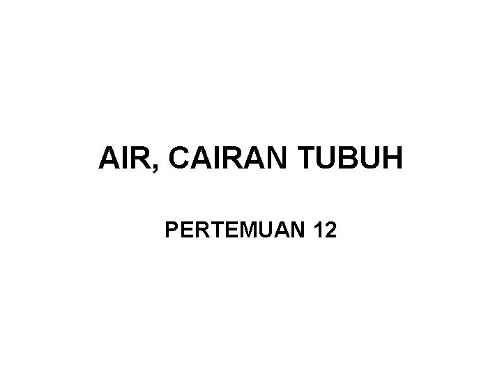 AIR, CAIRAN TUBUH PERTEMUAN 12 