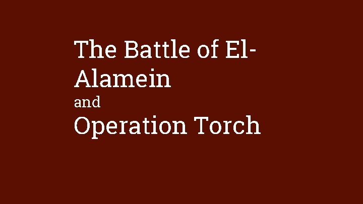 The Battle of El. Alamein and Operation Torch 