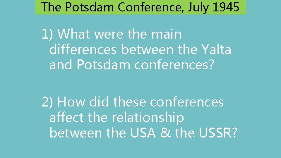 The Potsdam Conference, July 1945 1) What were the main differences between the Yalta