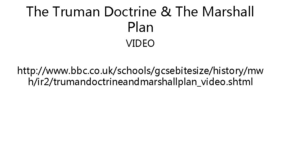 The Truman Doctrine & The Marshall Plan VIDEO http: //www. bbc. co. uk/schools/gcsebitesize/history/mw h/ir