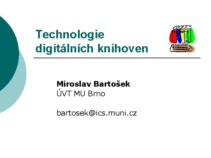 Technologie digitálních knihoven Miroslav Bartošek ÚVT MU Brno bartosek@ics. muni. cz 