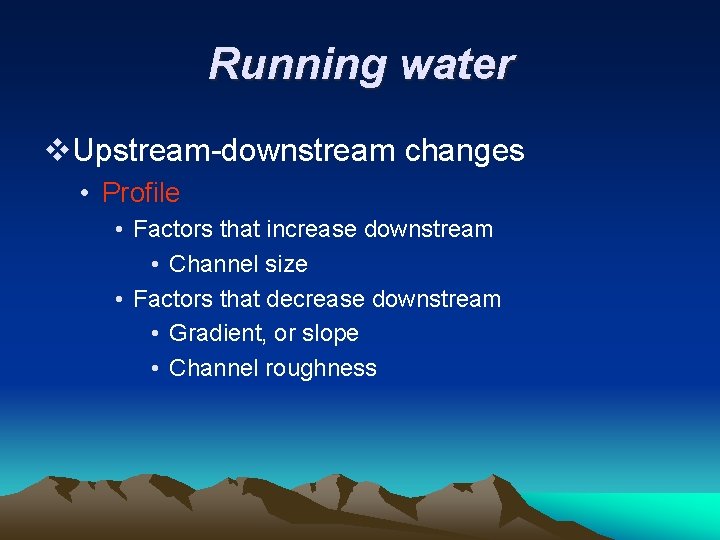 Running water v. Upstream-downstream changes • Profile • Factors that increase downstream • Channel Running water v. Upstream-downstream changes • Profile • Factors that increase downstream • Channel