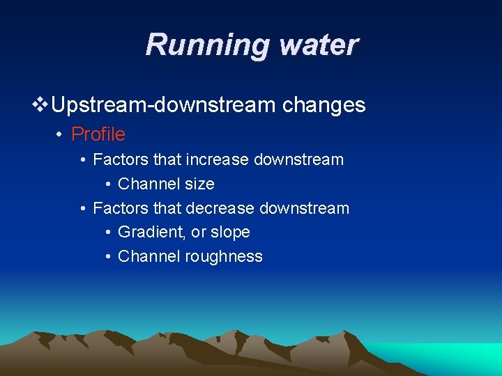 Running water v. Upstream-downstream changes • Profile • Factors that increase downstream • Channel