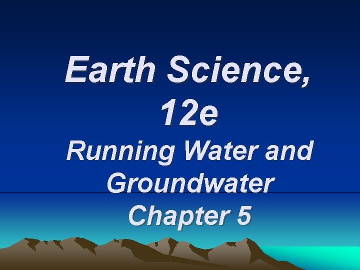 Earth Science, 12 e Running Water and Groundwater Chapter 5 Earth Science, 12 e Running Water and Groundwater Chapter 5