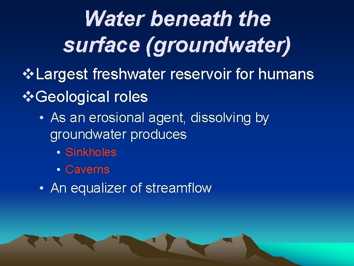 Water beneath the surface (groundwater) v. Largest freshwater reservoir for humans v. Geological roles Water beneath the surface (groundwater) v. Largest freshwater reservoir for humans v. Geological roles