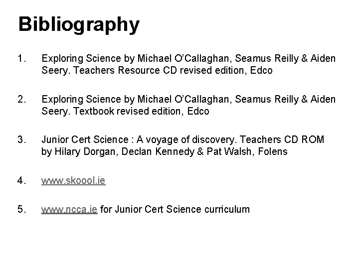 Bibliography 1. Exploring Science by Michael O’Callaghan, Seamus Reilly & Aiden Seery. Teachers Resource
