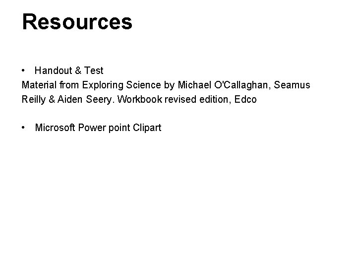 Resources • Handout & Test Material from Exploring Science by Michael O'Callaghan, Seamus Reilly