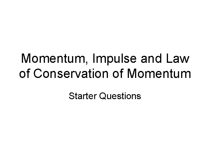 Momentum, Impulse and Law of Conservation of Momentum Starter Questions 