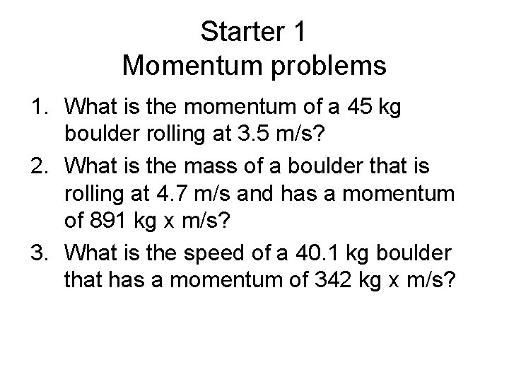 Starter 1 Momentum problems 1. What is the momentum of a 45 kg boulder