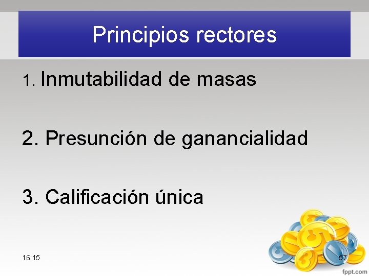 Principios rectores 1. Inmutabilidad de masas 2. Presunción de ganancialidad 3. Calificación única 16: