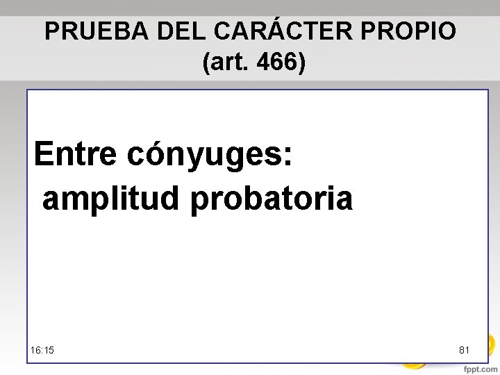 PRUEBA DEL CARÁCTER PROPIO (art. 466) Entre cónyuges: amplitud probatoria 16: 15 81 