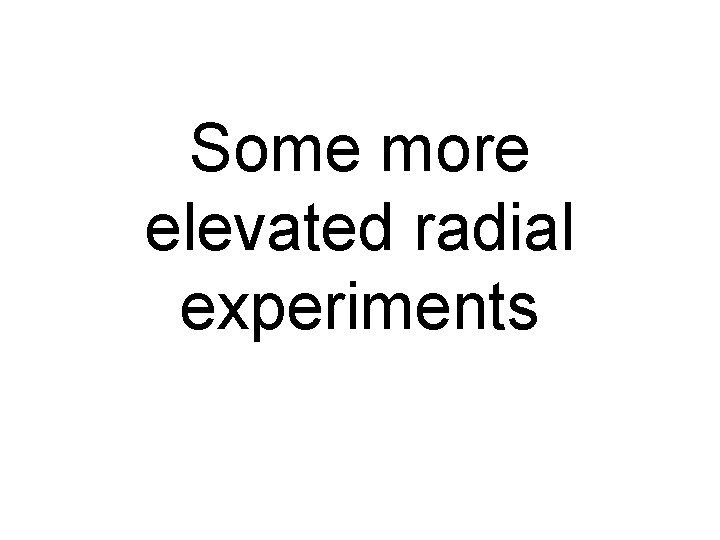 Some more elevated radial experiments 