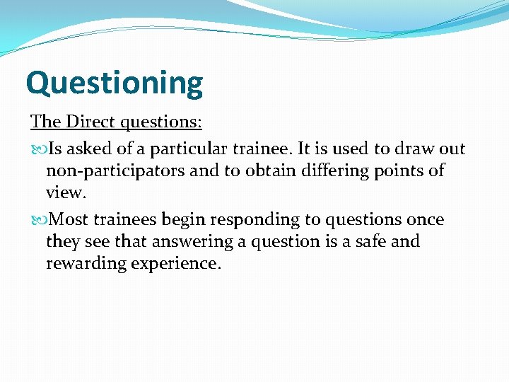 Questioning The Direct questions: Is asked of a particular trainee. It is used to