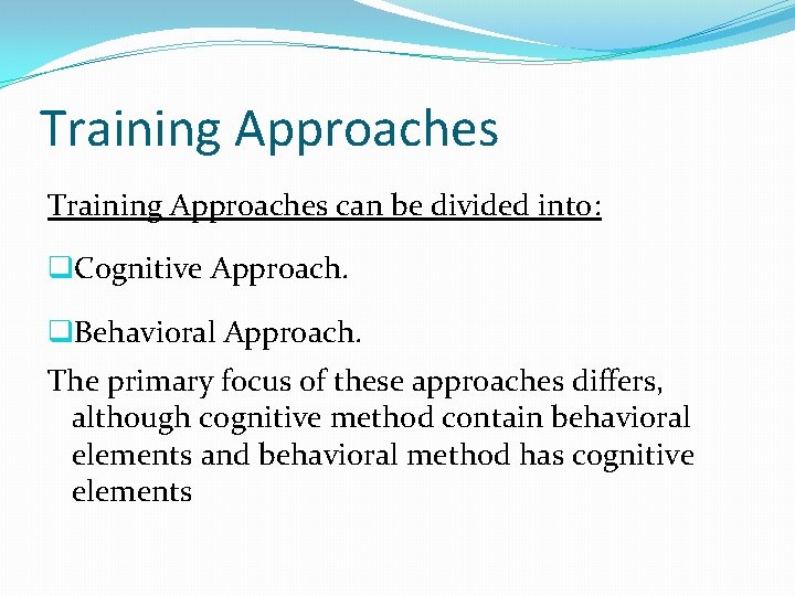 Training Approaches can be divided into: q. Cognitive Approach. q. Behavioral Approach. The primary