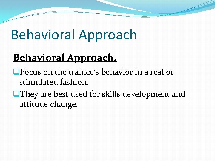 Behavioral Approach. q. Focus on the trainee’s behavior in a real or stimulated fashion.