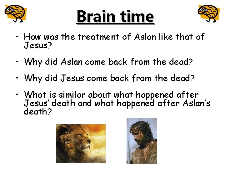 Brain time • How was the treatment of Aslan like that of Jesus? •