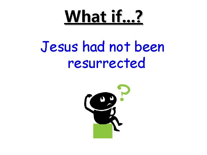 What if. . . ? Jesus had not been resurrected 14 of 15 