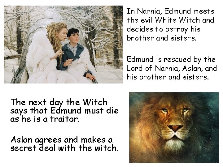 In Narnia, Edmund meets the evil White Witch and decides to betray his brother