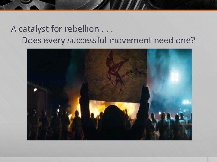 A catalyst for rebellion. . . Does every successful movement need one? 