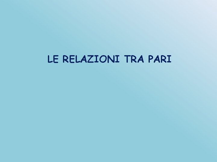 LE RELAZIONI TRA PARI 