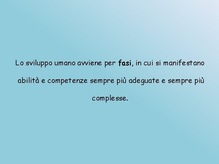 Lo sviluppo umano avviene per fasi, in cui si manifestano abilità e competenze sempre