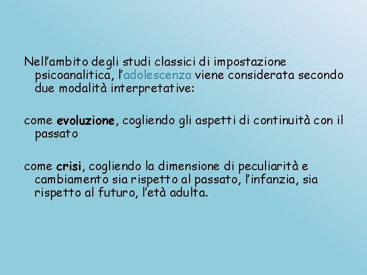 Nell’ambito degli studi classici di impostazione psicoanalitica, l’adolescenza viene considerata secondo due modalità interpretative: