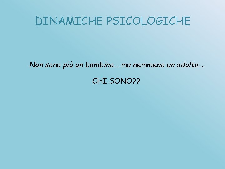 DINAMICHE PSICOLOGICHE Non sono più un bambino… ma nemmeno un adulto… CHI SONO? ?