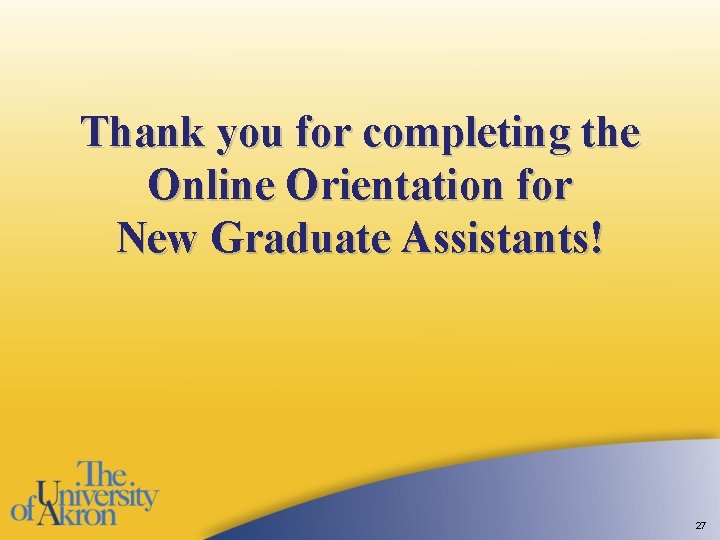 Thank you for completing the Online Orientation for New Graduate Assistants! 27 Thank you for completing the Online Orientation for New Graduate Assistants! 27