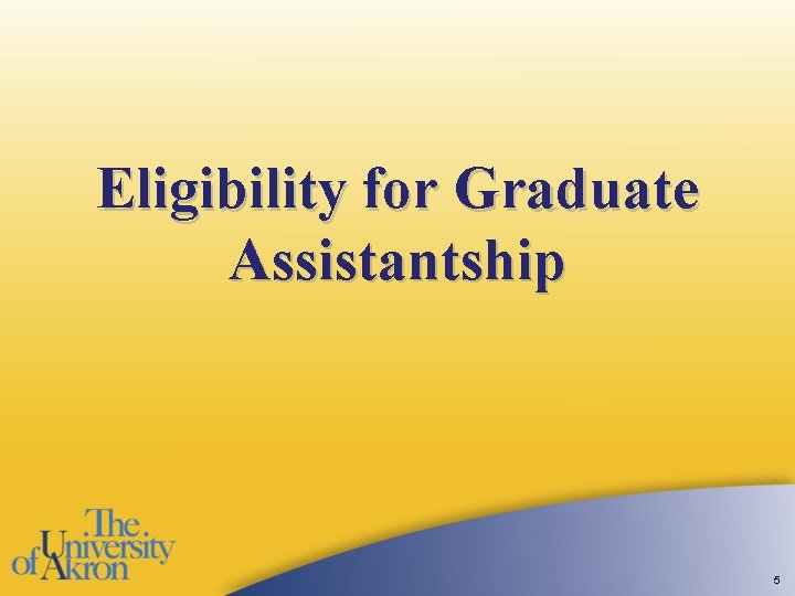 Eligibility for Graduate Assistantship 5 Eligibility for Graduate Assistantship 5