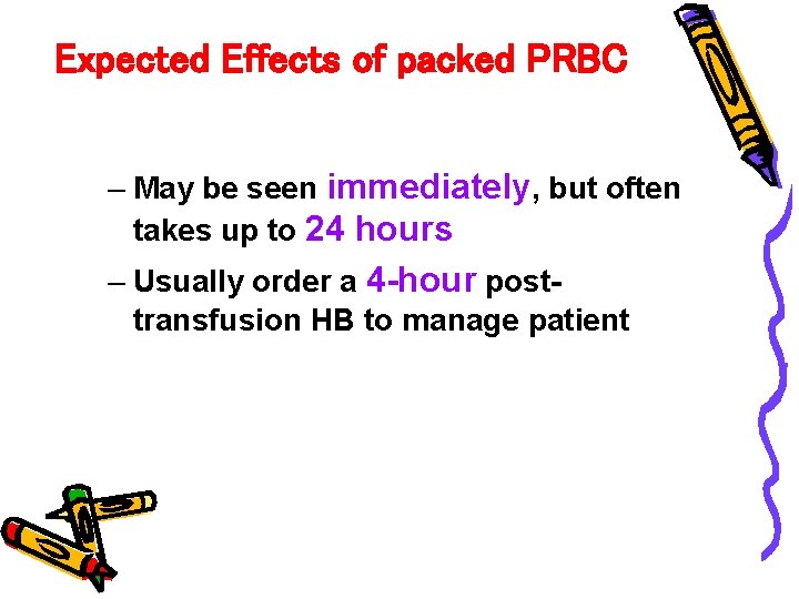 Expected Effects of packed PRBC – May be seen immediately, but often takes up
