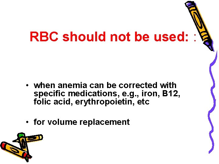 RBC should not be used: : • when anemia can be corrected with specific
