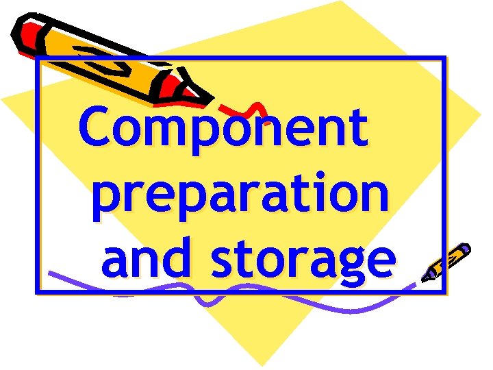 Component preparation and storage 