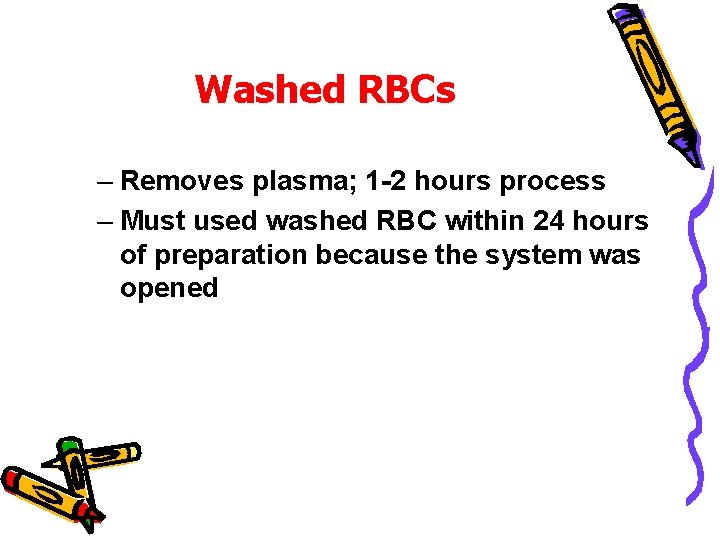 Washed RBCs – Removes plasma; 1 -2 hours process – Must used washed RBC