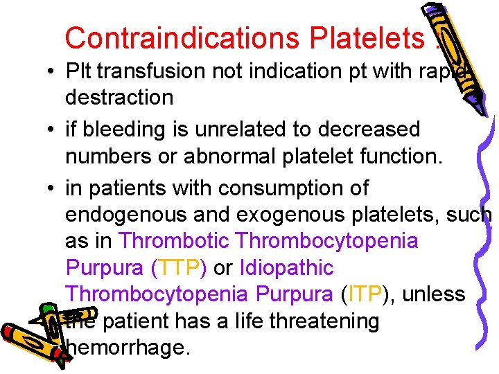 Contraindications Platelets : • Plt transfusion not indication pt with rapid destraction • if