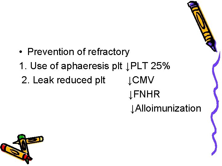  • Prevention of refractory 1. Use of aphaeresis plt ↓PLT 25% 2. Leak