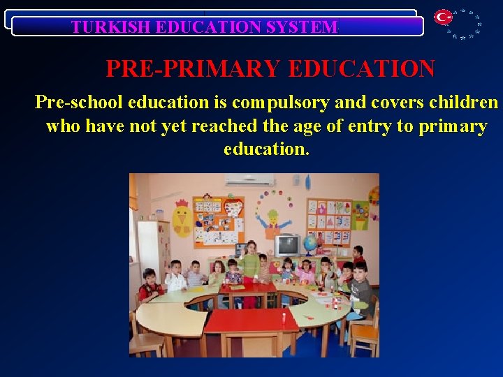 TURKISH EDUCATION SYSTEM PRE-PRIMARY EDUCATION Pre-school education is compulsory and covers children who have
