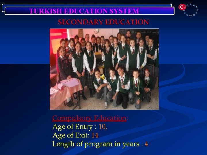 TURKISH EDUCATION SYSTEM SECONDARY EDUCATION Compulsory Education: Age of Entry : 10, Age of