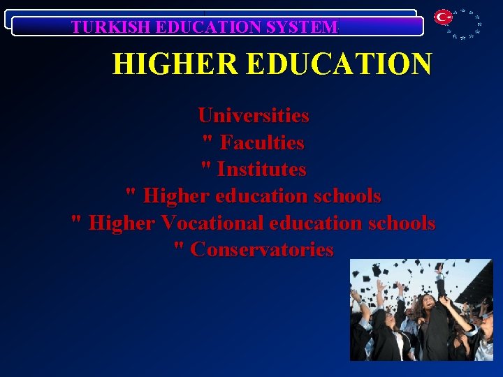 TURKISH EDUCATION SYSTEM HIGHER EDUCATION Universities " Faculties " Institutes " Higher education schools