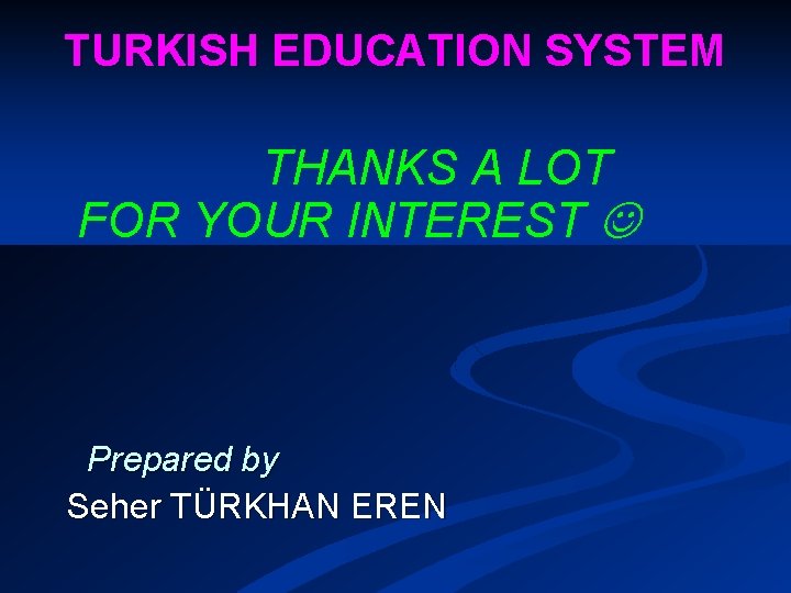 TURKISH EDUCATION SYSTEM THANKS A LOT FOR YOUR INTEREST Prepared by Seher TÜRKHAN EREN