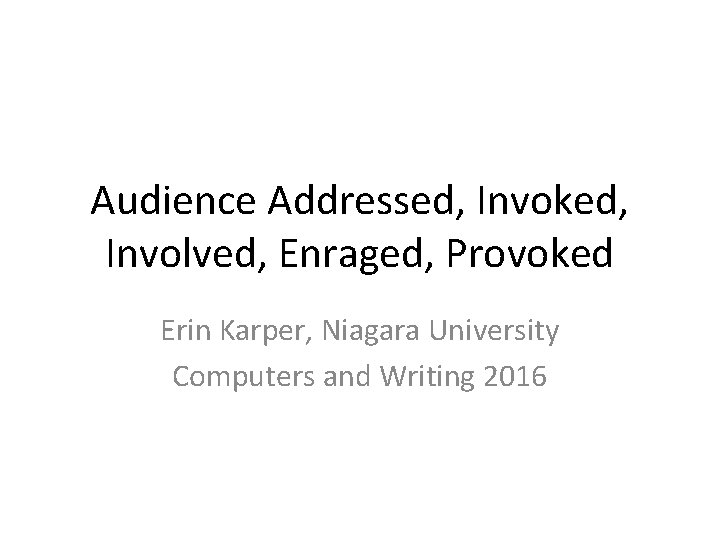 Audience Addressed, Invoked, Involved, Enraged, Provoked Erin Karper, Niagara University Computers and Writing 2016