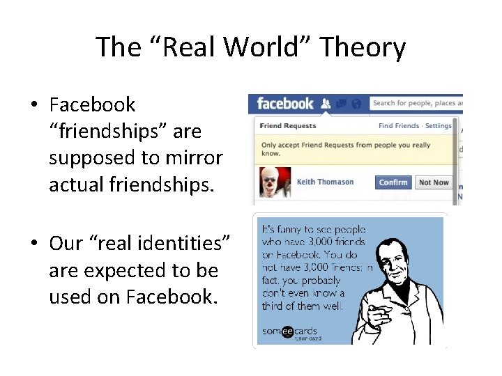 The “Real World” Theory • Facebook “friendships” are supposed to mirror actual friendships. •