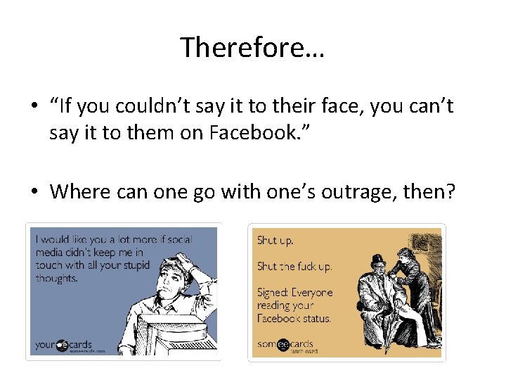 Therefore… • “If you couldn’t say it to their face, you can’t say it