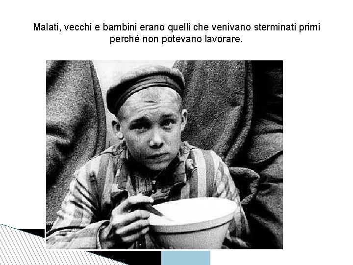 Malati, vecchi e bambini erano quelli che venivano sterminati primi perché non potevano lavorare.