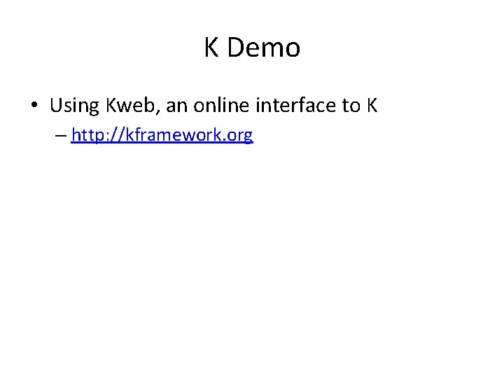 K Demo • Using Kweb, an online interface to K – http: //kframework. org