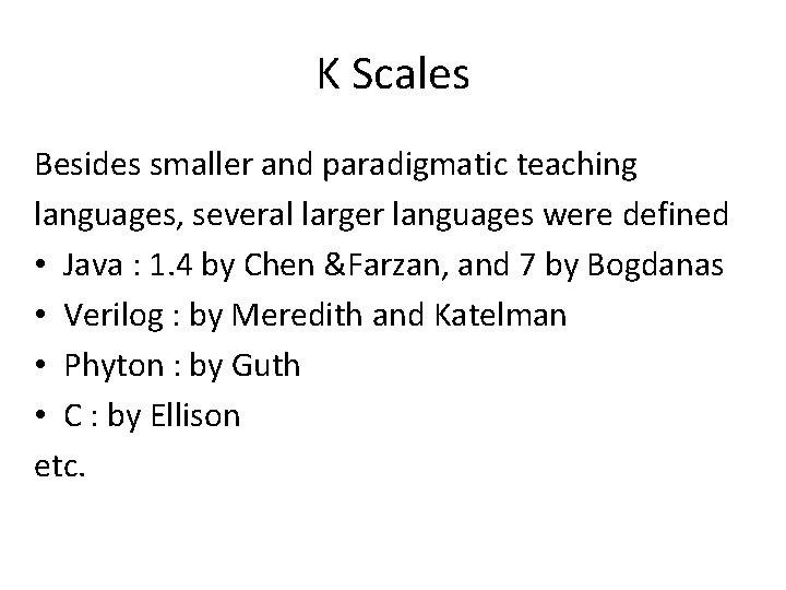 K Scales Besides smaller and paradigmatic teaching languages, several larger languages were defined •