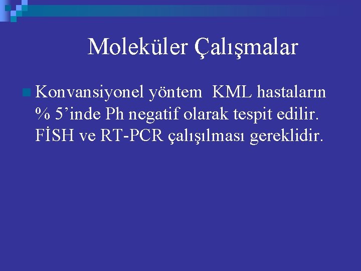 Moleküler Çalışmalar n Konvansiyonel yöntem KML hastaların % 5’inde Ph negatif olarak tespit edilir.