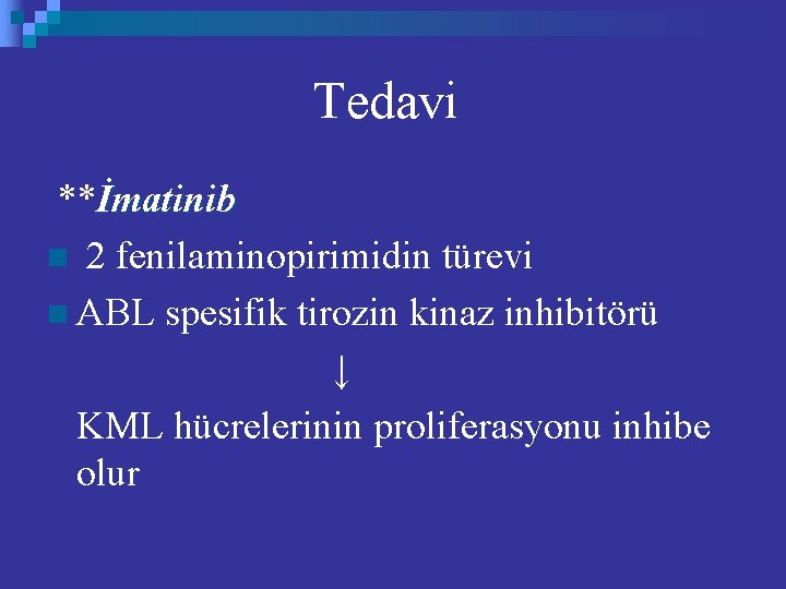 Tedavi **İmatinib n 2 fenilaminopirimidin türevi n ABL spesifik tirozin kinaz inhibitörü ↓ KML