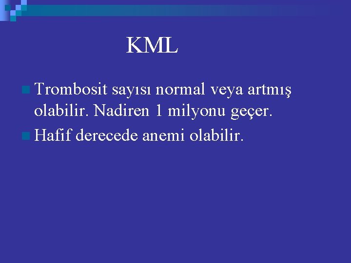 KML n Trombosit sayısı normal veya artmış olabilir. Nadiren 1 milyonu geçer. n Hafif
